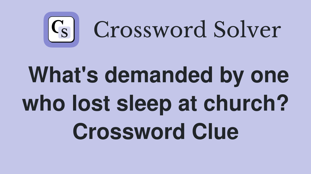 What's demanded by one who lost sleep at church? Crossword Clue